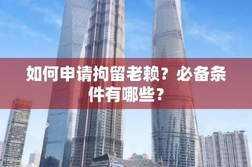 无锡如何申请拘留老赖?必备条件有哪些?